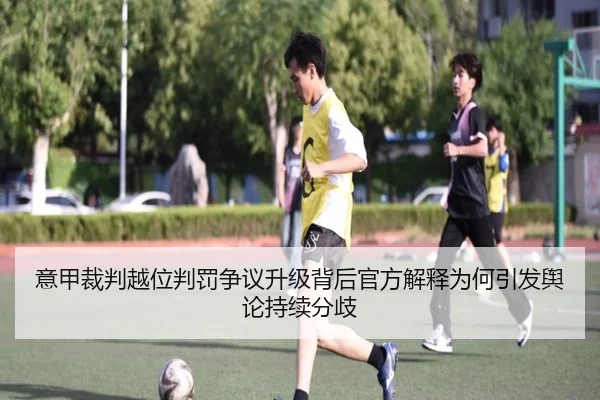 意甲裁判越位判罚争议升级背后官方解释为何引发舆论持续分歧
