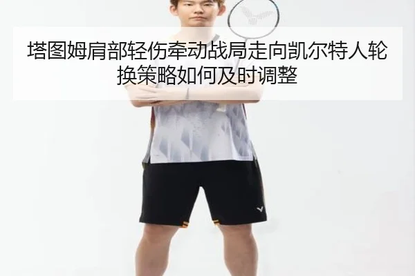 塔图姆肩部轻伤牵动战局走向凯尔特人轮换策略如何及时调整