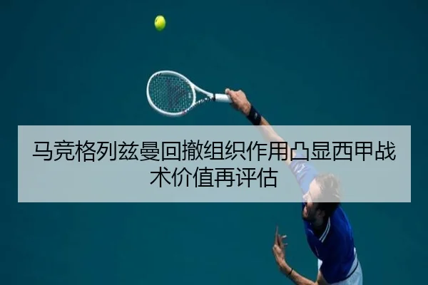 马竞格列兹曼回撤组织作用凸显西甲战术价值再评估