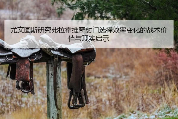 尤文图斯研究弗拉霍维奇射门选择效率变化的战术价值与现实启示