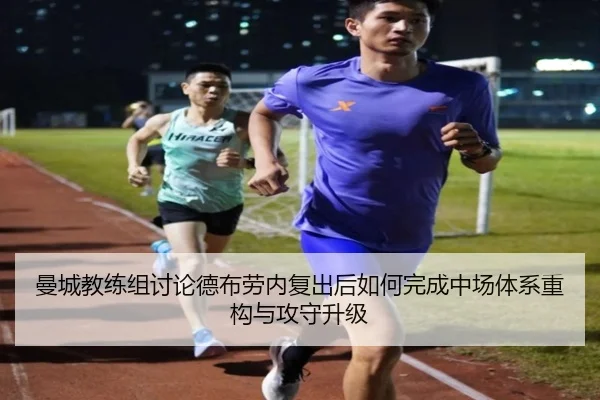 曼城教练组讨论德布劳内复出后如何完成中场体系重构与攻守升级